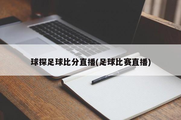 球探足球比分直播(足球比赛直播)