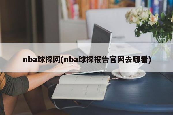 nba球探网(nba球探报告官网去哪看)