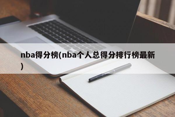 nba得分榜(nba个人总得分排行榜最新)