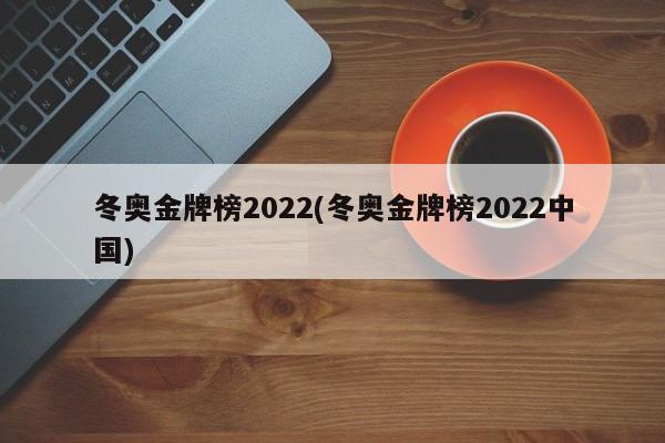 冬奥金牌榜2022(冬奥金牌榜2022中国)