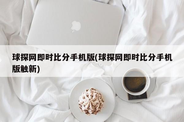 球探网即时比分手机版(球探网即时比分手机版触新)