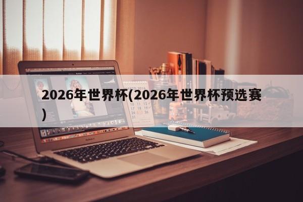 2026年世界杯(2026年世界杯预选赛)