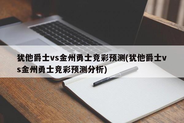 犹他爵士vs金州勇士竞彩预测(犹他爵士vs金州勇士竞彩预测分析)