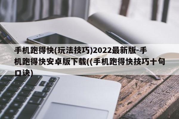 手机跑得快(玩法技巧)2022最新版-手机跑得快安卓版下载((手机跑得快技巧十句口诀)