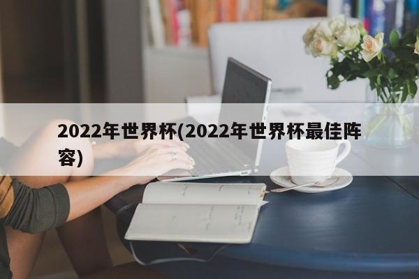 2022年世界杯(2022年世界杯最佳阵容)