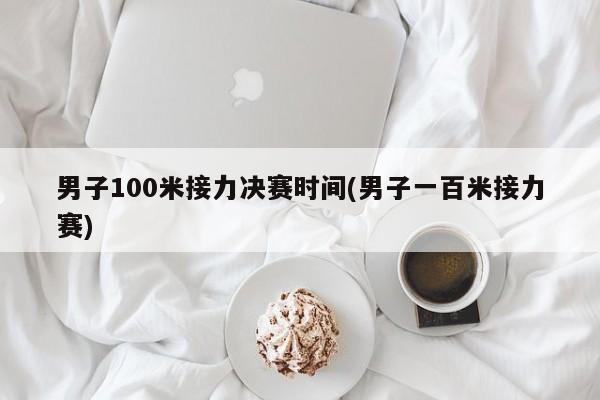 男子100米接力决赛时间(男子一百米接力赛)