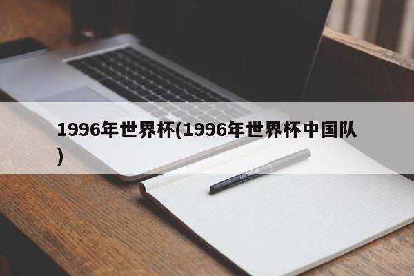 1996年世界杯(1996年世界杯中国队)