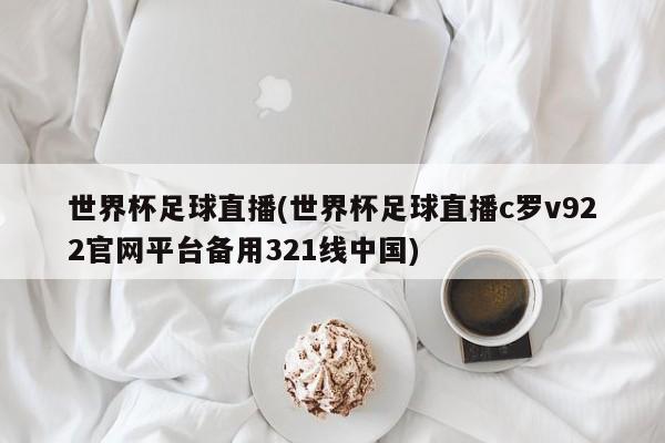 世界杯足球直播(世界杯足球直播c罗v922官网平台备用321线中国)