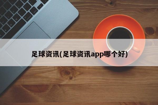 足球资讯(足球资讯app哪个好)