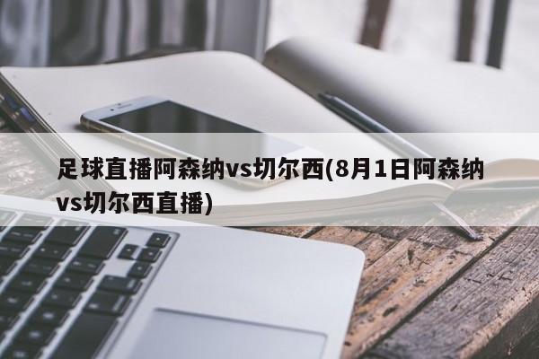 足球直播阿森纳vs切尔西(8月1日阿森纳vs切尔西直播)