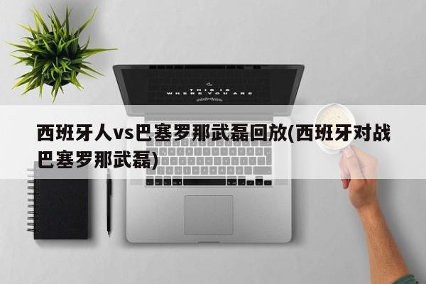 西班牙人vs巴塞罗那武磊回放(西班牙对战巴塞罗那武磊)