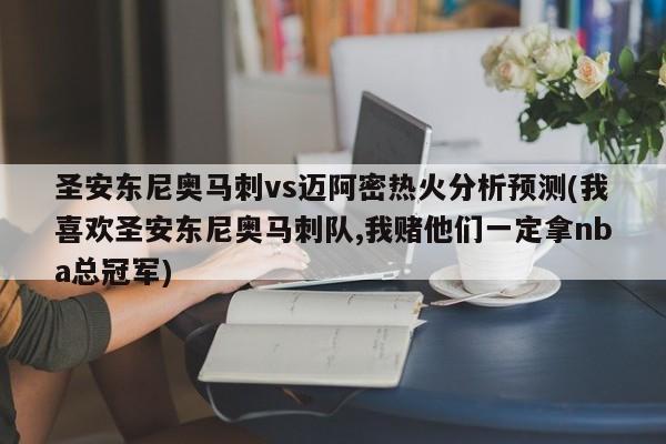 圣安东尼奥马刺vs迈阿密热火分析预测(我喜欢圣安东尼奥马刺队,我赌他们一定拿nba总冠军)