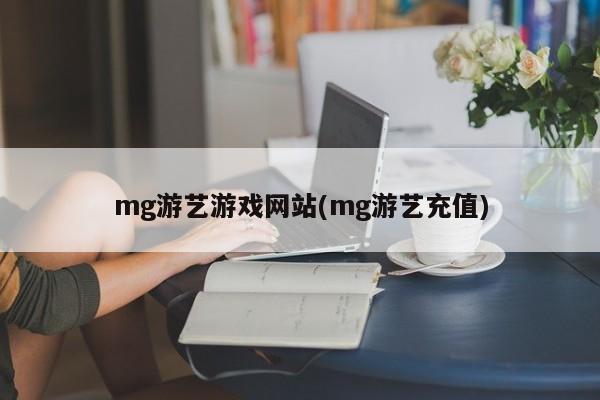 mg游艺游戏网站(mg游艺充值)