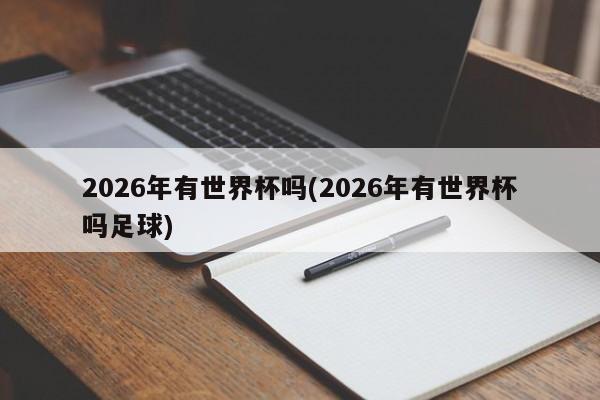 2026年有世界杯吗(2026年有世界杯吗足球)