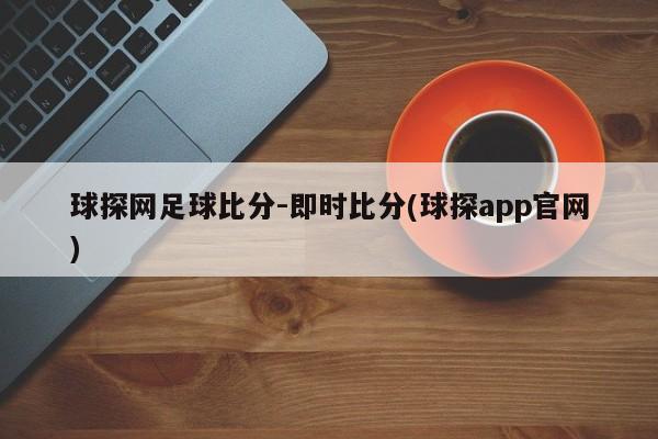 球探网足球比分-即时比分(球探app官网)
