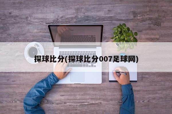 探球比分(探球比分007足球网)