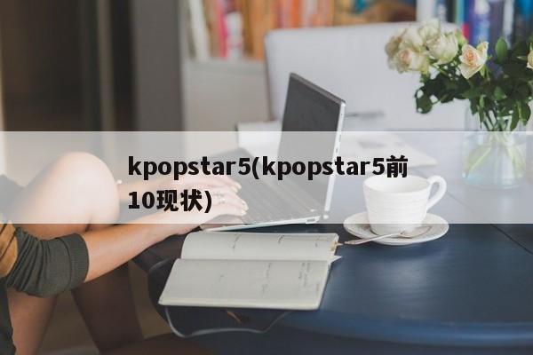 kpopstar5(kpopstar5前10现状)