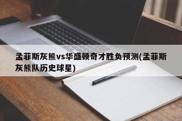 孟菲斯灰熊vs华盛顿奇才胜负预测(孟菲斯灰熊队历史球星)