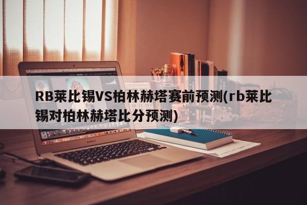 RB莱比锡VS柏林赫塔赛前预测(rb莱比锡对柏林赫塔比分预测)