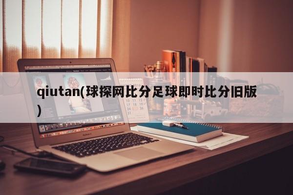 qiutan(球探网比分足球即时比分旧版)
