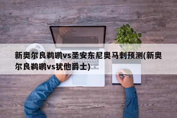 新奥尔良鹈鹕vs圣安东尼奥马刺预测(新奥尔良鹈鹕vs犹他爵士)