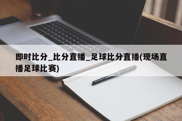 即时比分_比分直播_足球比分直播(现场直播足球比赛)