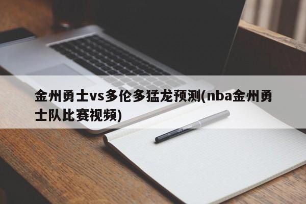 金州勇士vs多伦多猛龙预测(nba金州勇士队比赛视频)