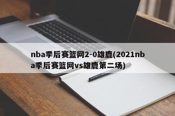 nba季后赛篮网2-0雄鹿(2021nba季后赛篮网vs雄鹿第二场)