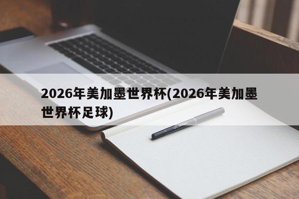 2026年美加墨世界杯(2026年美加墨世界杯足球)
