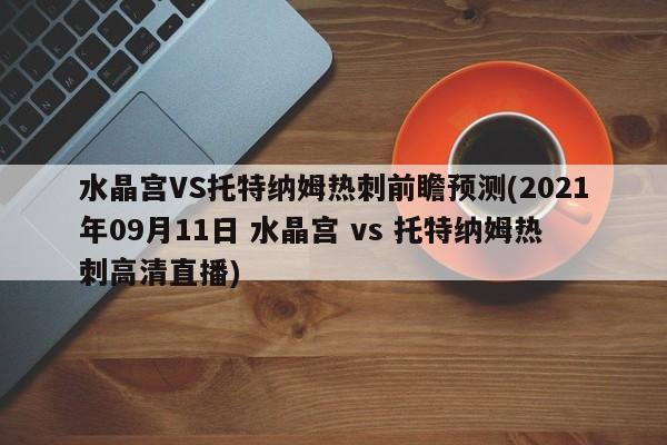 水晶宫VS托特纳姆热刺前瞻预测(2021年09月11日 水晶宫 vs 托特纳姆热刺高清直播)