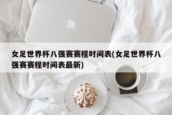 女足世界杯八强赛赛程时间表(女足世界杯八强赛赛程时间表最新)