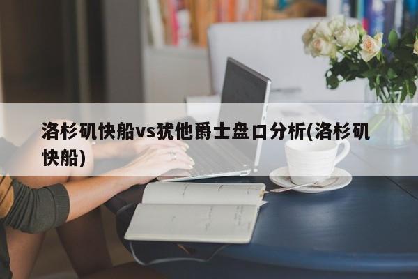 洛杉矶快船vs犹他爵士盘口分析(洛杉矶 快船)