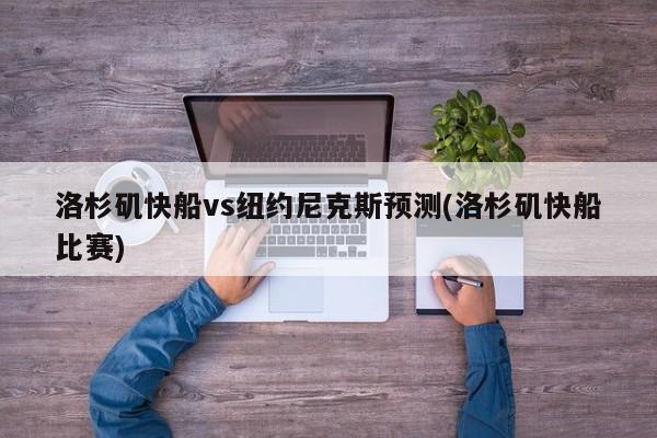 洛杉矶快船vs纽约尼克斯预测(洛杉矶快船比赛)