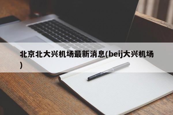北京北大兴机场最新消息(beij大兴机场)