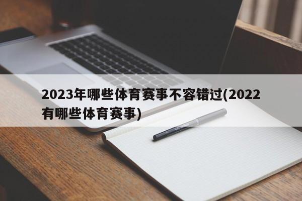 2023年哪些体育赛事不容错过(2022有哪些体育赛事)