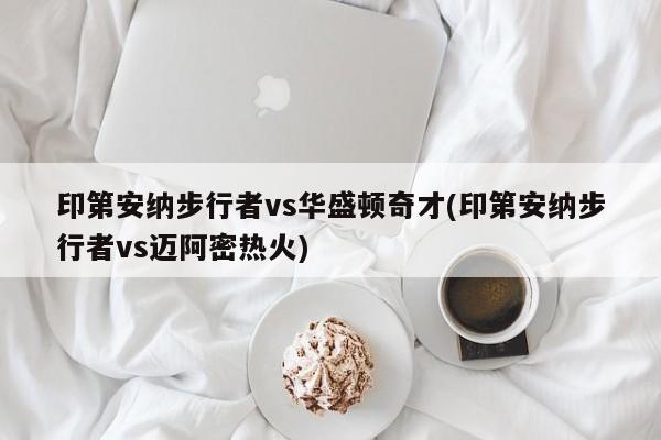 印第安纳步行者vs华盛顿奇才(印第安纳步行者vs迈阿密热火)