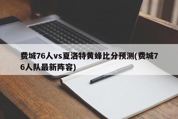 费城76人vs夏洛特黄蜂比分预测(费城76人队最新阵容)