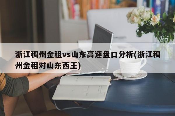 浙江稠州金租vs山东高速盘口分析(浙江稠州金租对山东西王)