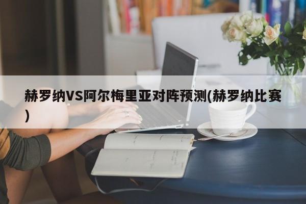 赫罗纳VS阿尔梅里亚对阵预测(赫罗纳比赛)