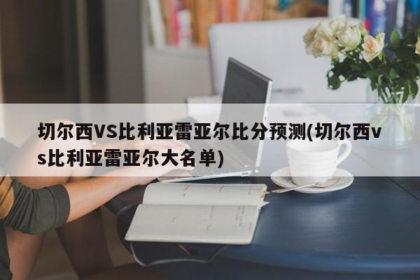 切尔西VS比利亚雷亚尔比分预测(切尔西vs比利亚雷亚尔大名单)