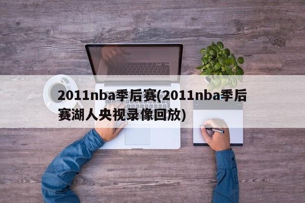 2011nba季后赛(2011nba季后赛湖人央视录像回放)