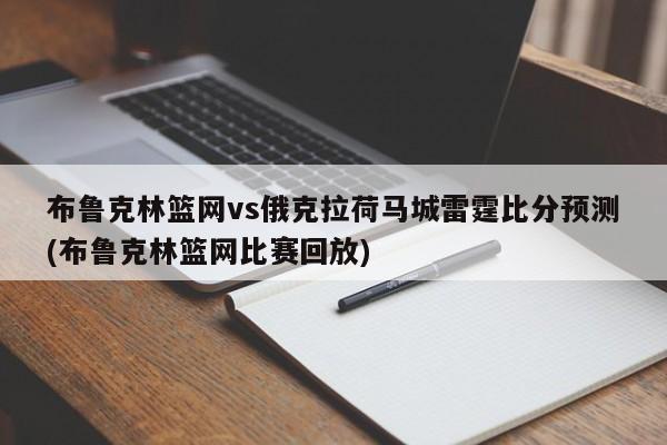 布鲁克林篮网vs俄克拉荷马城雷霆比分预测(布鲁克林篮网比赛回放)