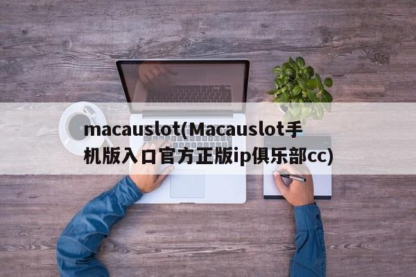 macauslot(Macauslot手机版入口官方正版ip俱乐部cc)