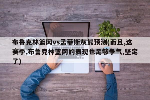 布鲁克林篮网vs孟菲斯灰熊预测(而且,这赛季,布鲁克林篮网的表现也足够争气,坚定了)