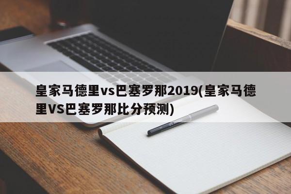 皇家马德里vs巴塞罗那2019(皇家马德里VS巴塞罗那比分预测)