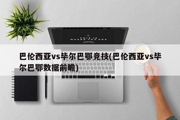 巴伦西亚vs毕尔巴鄂竞技(巴伦西亚vs毕尔巴鄂数据前瞻)