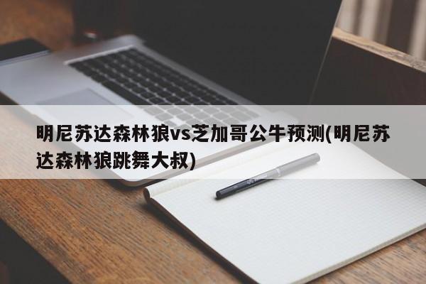 明尼苏达森林狼vs芝加哥公牛预测(明尼苏达森林狼跳舞大叔)