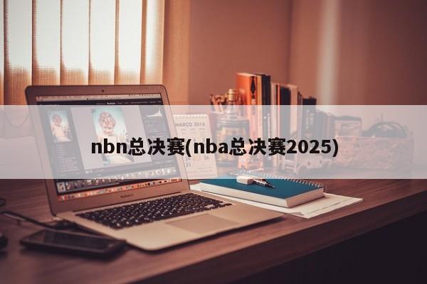 nbn总决赛(nba总决赛2025)