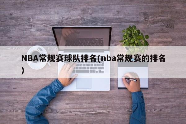 NBA常规赛球队排名(nba常规赛的排名)
