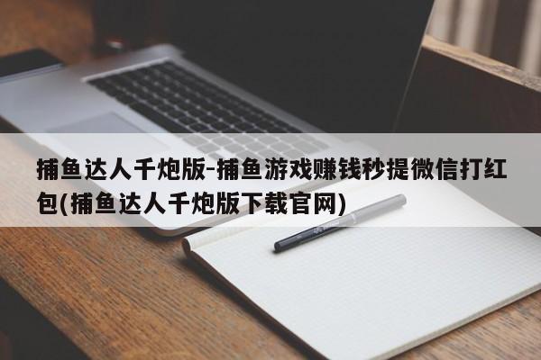 捕鱼达人千炮版-捕鱼游戏赚钱秒提微信打红包(捕鱼达人千炮版下载官网)